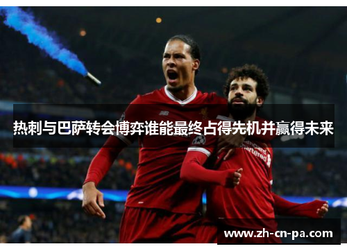 热刺与巴萨转会博弈谁能最终占得先机并赢得未来