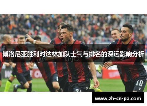 博洛尼亚胜利对达林加队士气与排名的深远影响分析