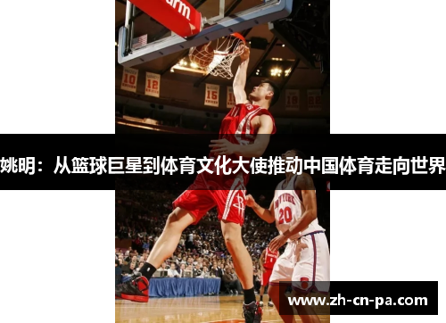姚明：从篮球巨星到体育文化大使推动中国体育走向世界
