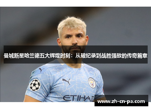 曼城新星哈兰德五大辉煌时刻:从破纪录到战胜强敌的传奇篇章 曼城新星哈兰德五大辉煌时刻:从破纪录到战胜强敌的传奇篇章