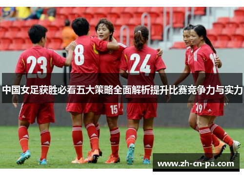 中国女足获胜必看五大策略全面解析提升比赛竞争力与实力