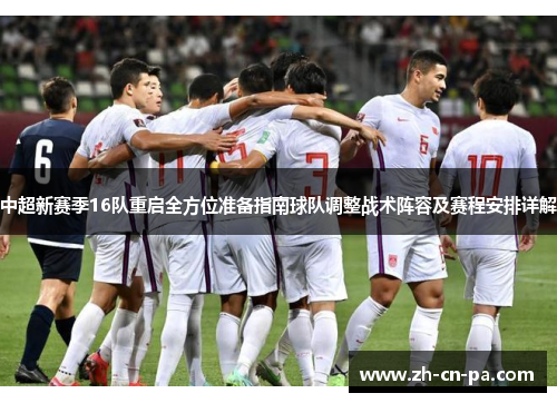 中超新赛季16队重启全方位准备指南球队调整战术阵容及赛程安排详解
