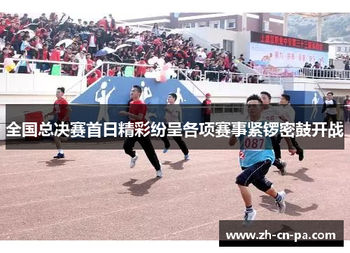全国总决赛首日精彩纷呈各项赛事紧锣密鼓开战
