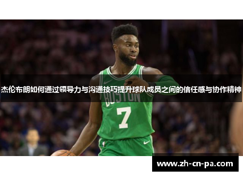 杰伦布朗如何通过领导力与沟通技巧提升球队成员之间的信任感与协作精神 杰伦布朗如何通过领导力与沟通技巧提升球队成员之间的信任感与协作精神