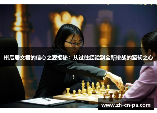 棋后居文君的信心之源揭秘:从过往经验到全新挑战的坚韧之心 棋后居文君的信心之源揭秘:从过往经验到全新挑战的坚韧之心