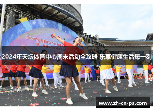 2024年天坛体育中心周末活动全攻略 乐享健康生活每一刻