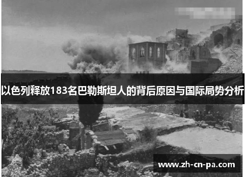 以色列释放183名巴勒斯坦人的背后原因与国际局势分析