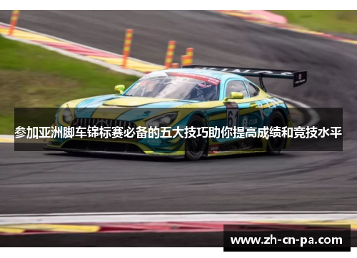 参加亚洲脚车锦标赛必备的五大技巧助你提高成绩和竞技水平