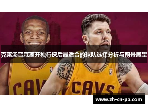 克莱汤普森离开独行侠后最适合的球队选择分析与前景展望