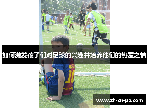 如何激发孩子们对足球的兴趣并培养他们的热爱之情