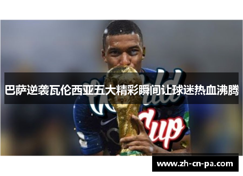 巴萨逆袭瓦伦西亚五大精彩瞬间让球迷热血沸腾