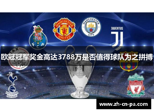 欧冠冠军奖金高达3788万是否值得球队为之拼搏
