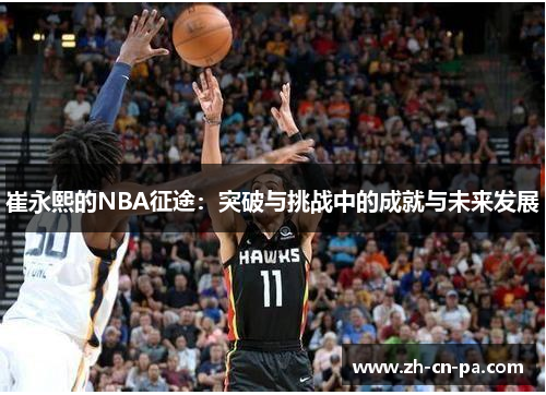 崔永熙的NBA征途：突破与挑战中的成就与未来发展