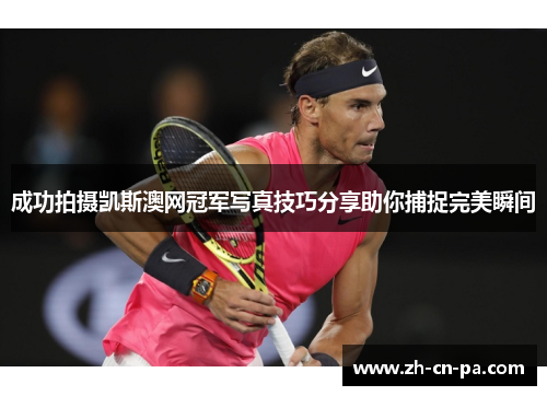 成功拍摄凯斯澳网冠军写真技巧分享助你捕捉完美瞬间
