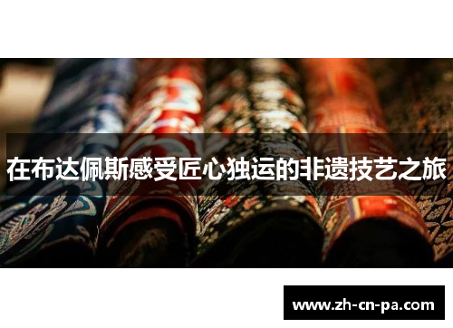 在布达佩斯感受匠心独运的非遗技艺之旅