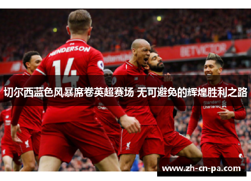 切尔西蓝色风暴席卷英超赛场 无可避免的辉煌胜利之路 切尔西蓝色风暴席卷英超赛场 无可避免的辉煌胜利之路