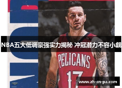 NBA五大低调豪强实力揭秘 冲冠潜力不容小觑 NBA五大低调豪强实力揭秘 冲冠潜力不容小觑
