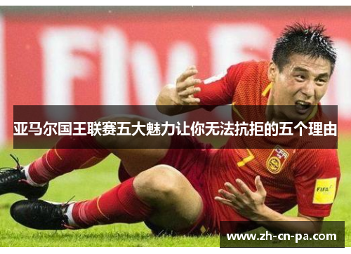 亚马尔国王联赛五大魅力让你无法抗拒的五个理由