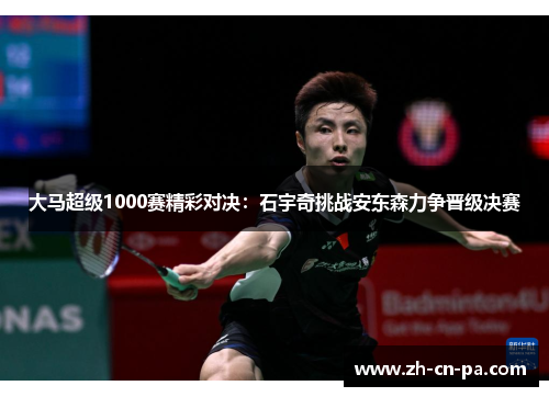 大马超级1000赛精彩对决:石宇奇挑战安东森力争晋级决赛 大马超级1000赛精彩对决:石宇奇挑战安东森力争晋级决赛