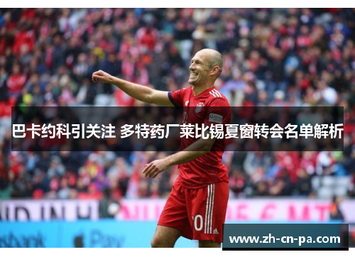 巴卡约科引关注 多特药厂莱比锡夏窗转会名单解析