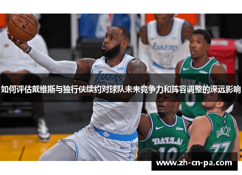 如何评估戴维斯与独行侠续约对球队未来竞争力和阵容调整的深远影响