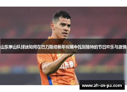 山东泰山队球迷如何在巴力斯塔新年祝福中找到独特的节日欢乐与激情