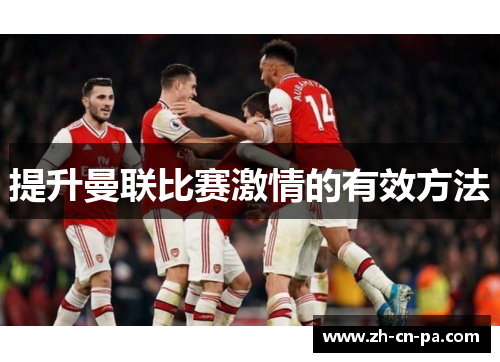 提升曼联比赛激情的有效方法