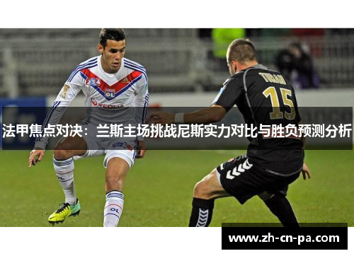 法甲焦点对决：兰斯主场挑战尼斯实力对比与胜负预测分析