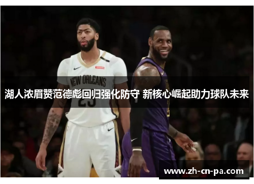 湖人浓眉赞范德彪回归强化防守 新核心崛起助力球队未来