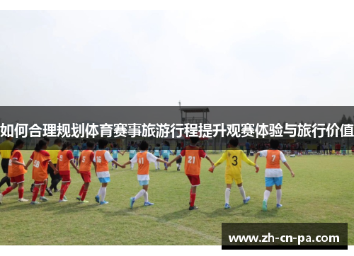 如何合理规划体育赛事旅游行程提升观赛体验与旅行价值