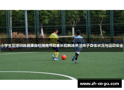 小学生足球训练健康自检指南帮助家长和教练关注孩子身体状况与运动安全