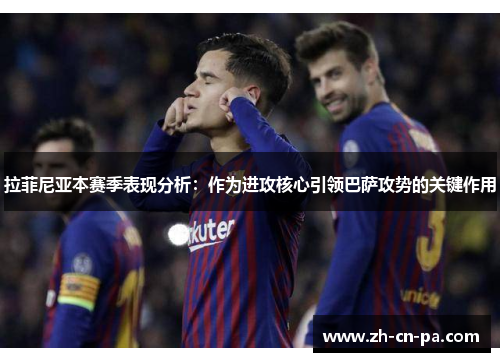 拉菲尼亚本赛季表现分析：作为进攻核心引领巴萨攻势的关键作用