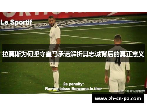 拉莫斯为何坚守皇马承诺解析其忠诚背后的真正意义