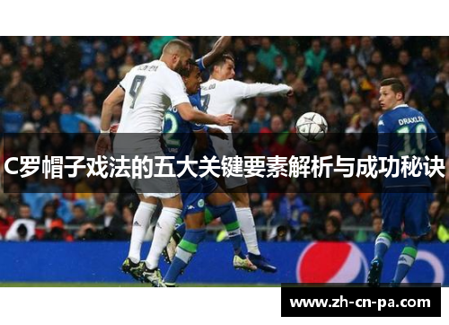 C罗帽子戏法的五大关键要素解析与成功秘诀
