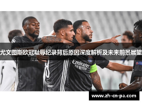 尤文图斯欧冠耻辱纪录背后原因深度解析及未来前景展望