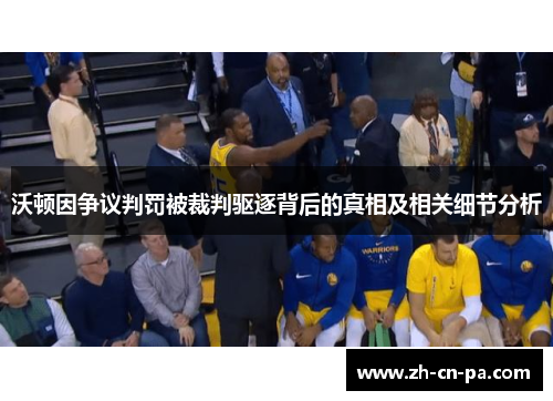 沃顿因争议判罚被裁判驱逐背后的真相及相关细节分析