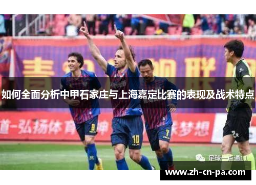 如何全面分析中甲石家庄与上海嘉定比赛的表现及战术特点