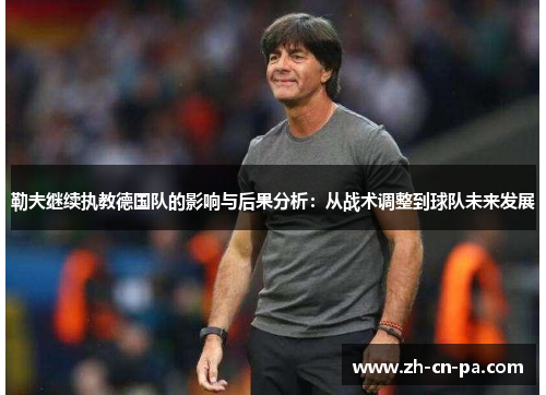 勒夫继续执教德国队的影响与后果分析：从战术调整到球队未来发展