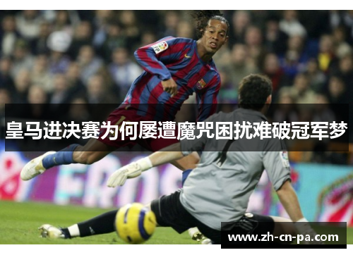 皇马进决赛为何屡遭魔咒困扰难破冠军梦