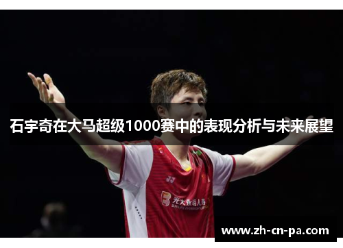 石宇奇在大马超级1000赛中的表现分析与未来展望