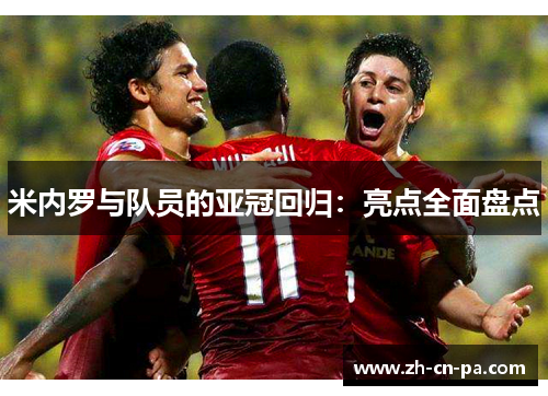 米内罗与队员的亚冠回归：亮点全面盘点