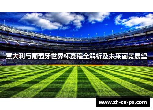 意大利与葡萄牙世界杯赛程全解析及未来前景展望