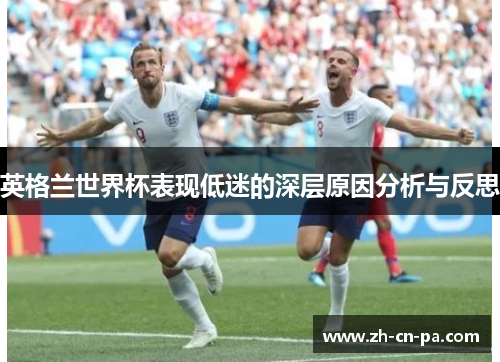 英格兰世界杯表现低迷的深层原因分析与反思