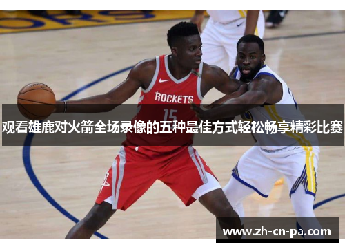 观看雄鹿对火箭全场录像的五种最佳方式轻松畅享精彩比赛 观看雄鹿对火箭全场录像的五种最佳方式轻松畅享精彩比赛