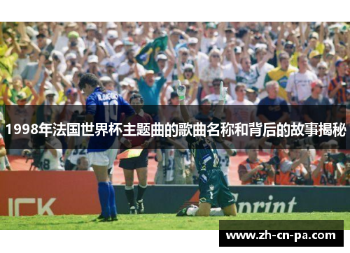 1998年法国世界杯主题曲的歌曲名称和背后的故事揭秘