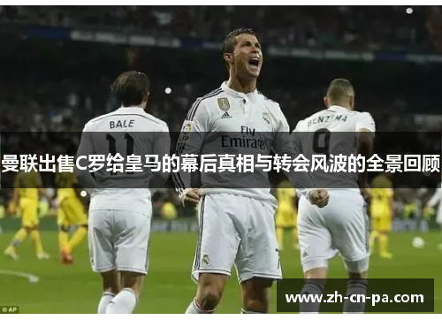 曼联出售C罗给皇马的幕后真相与转会风波的全景回顾