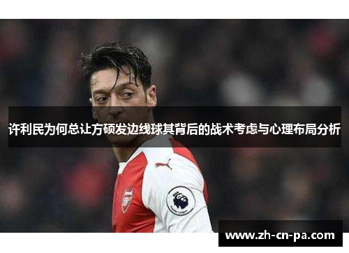 许利民为何总让方硕发边线球其背后的战术考虑与心理布局分析