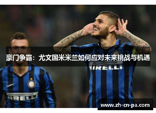 豪门争霸：尤文国米米兰如何应对未来挑战与机遇