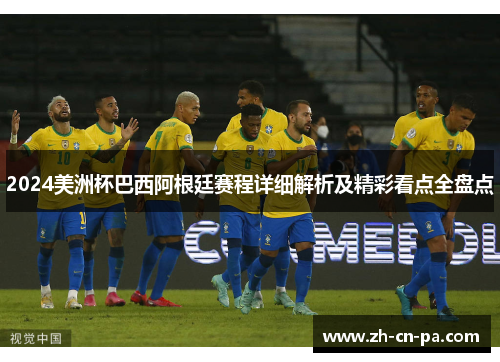 2024美洲杯巴西阿根廷赛程详细解析及精彩看点全盘点 2024美洲杯巴西阿根廷赛程详细解析及精彩看点全盘点