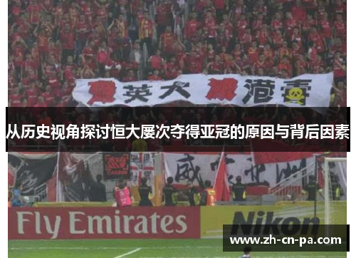 从历史视角探讨恒大屡次夺得亚冠的原因与背后因素